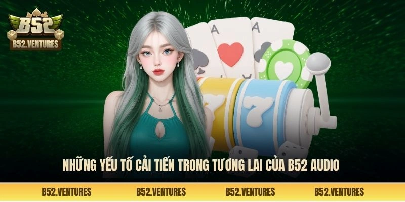 Những yếu tố cải tiến trong tương lai của B52 audio
