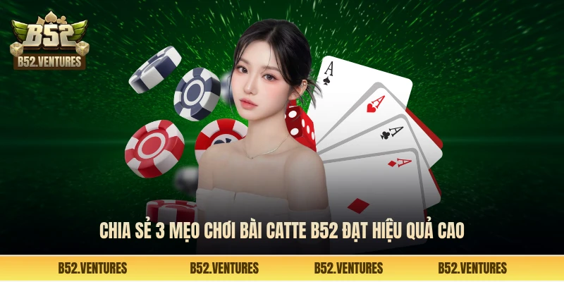 Chia sẻ 3 mẹo chơi bài catte B52 đạt hiệu quả cao