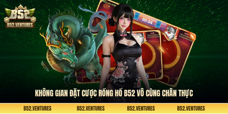 Không gian đặt cược rồng hổ B52 vô cùng chân thực