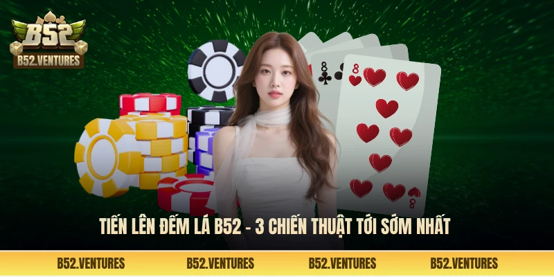 Tiến lên đếm lá B52 - 3 chiến thuật tới sớm nhất