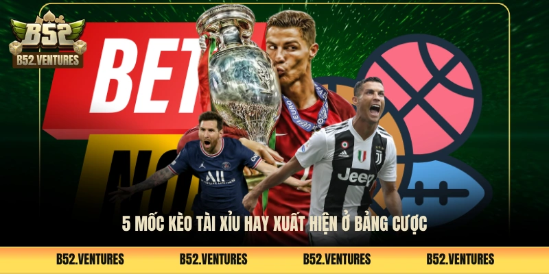 5 mốc kèo tài xỉu hay xuất hiện ở bảng cược