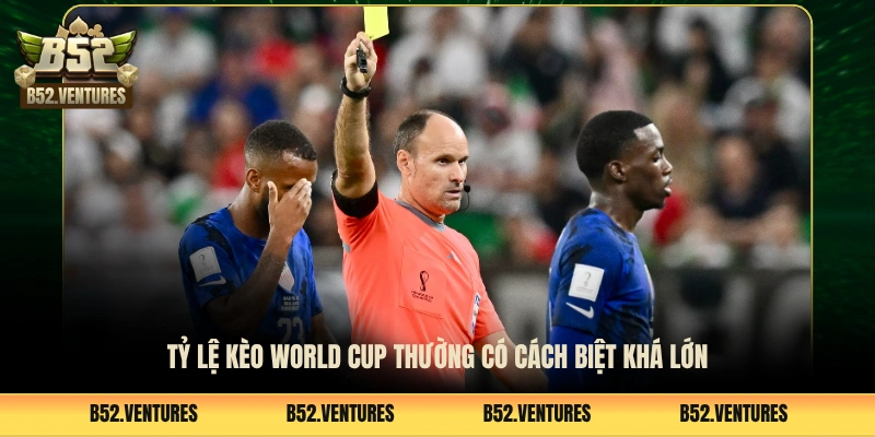 Tỷ lệ kèo World Cup thường có cách biệt khá lớn